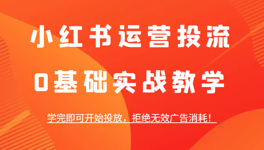 小红书运营投流，0基础实战教学，学完即可开始投放，拒绝无效广告消耗！-送财鼠