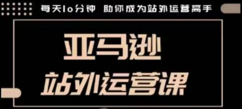 聪明的跨境人都在学的亚马逊站外运营课，每天10分钟，手把手教你成为站外运营高手-送财鼠