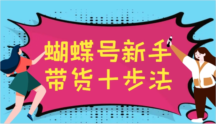 蝴蝶号新手带货十步法，建立自己的玩法体系，跟随平台变化不断更迭-送财鼠