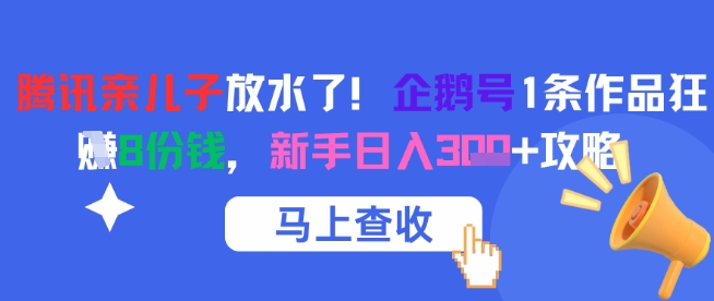 腾讯亲儿子放水了！企鹅号1条作品狂挣8份钱，新手日入3张+攻略-送财鼠