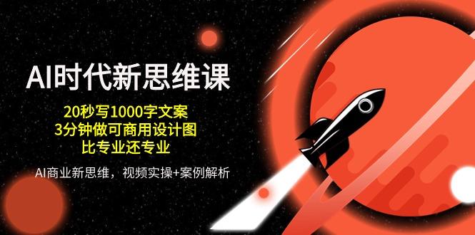 AI 时代新思维课，20秒写1000字文案/3分钟做可商用设计图/比专业还专业-送财鼠