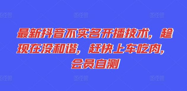 最新抖音不实名开播技术，趁现在没和谐，赶快上车吃肉，会员自测-送财鼠
