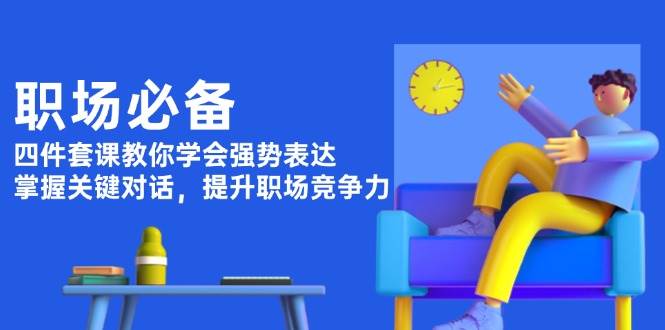 职场必备，四件套课教你学会强势表达，掌握关键对话，提升职场竞争力-送财鼠
