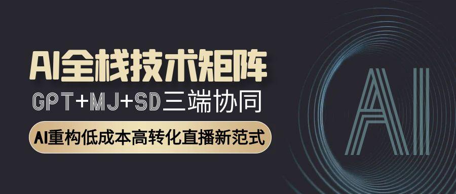 AI全栈技术矩阵：GPT+MJ+SD三端协同，AI重构低成本高转化直播新范式-送财鼠