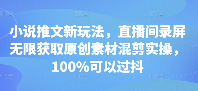 小说推文新玩法，直播间录屏无限获取原创素材混剪实操，100%可以过抖-送财鼠