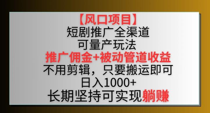 【风口项目】短剧推广全渠道最新双重收益玩法，推广佣金管道收益，不用剪辑，只要搬运即可【揭秘】-送财鼠