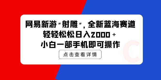 (9936期)网易新游 射雕 全新蓝海赛道，轻松日入2000＋小白一部手机即可操作-送财鼠