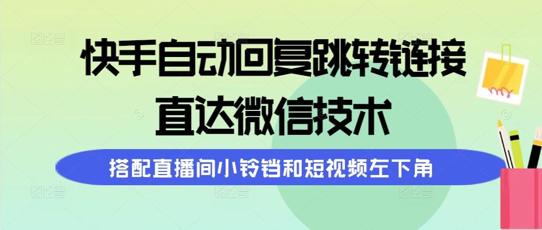 (9808期)快手自动回复跳转链接，直达微信技术，搭配直播间小铃铛和短视频左下角-送财鼠