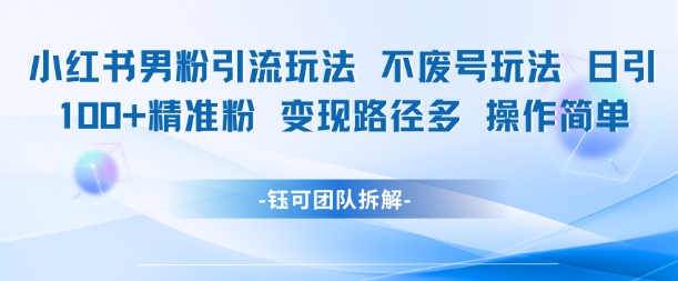 小红书男粉引流玩法不废号玩法日引100男粉变现路径多操作简单-送财鼠