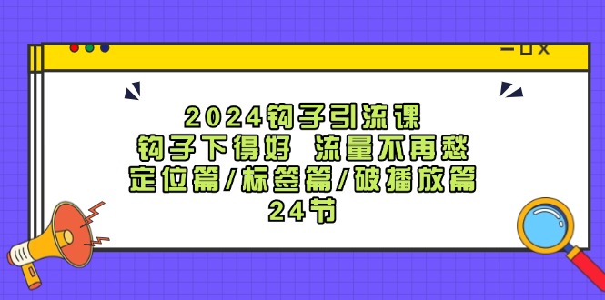 2024钩子引流课：钩子下得好流量不再愁，定位篇/标签篇/破播放篇/24节-送财鼠