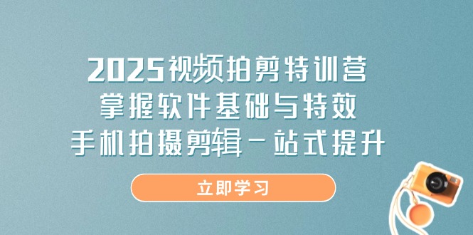 2025视频拍剪特训营，掌握软件基础与特效，手机拍摄剪辑一站式提升-送财鼠