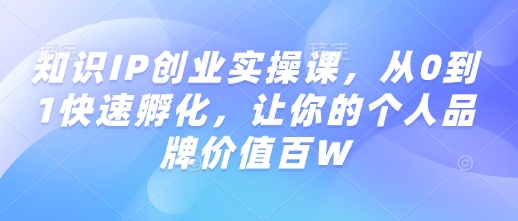 知识IP创业实操课，从0到1快速孵化，让你的个人品牌价值百W-送财鼠