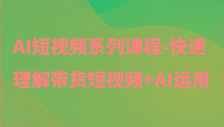 AI短视频系列课程-快速理解带货短视频+AI工具短视频运用-送财鼠