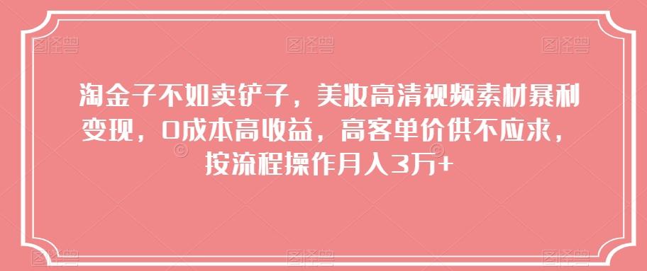 淘金子不如卖铲子，美妆高清视频素材暴利变现，0成本高收益，高客单价供不应求，按流程操作月入3万+【揭秘】-送财鼠
