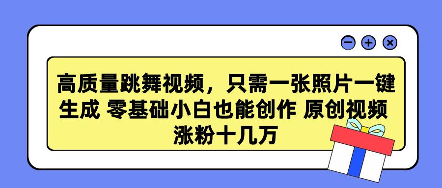 高质量跳舞视频，只需一张照片一键生成 零基础小白也能创作 原创视频 涨…-送财鼠