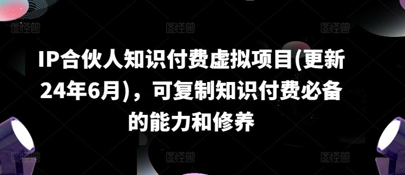 IP合伙人知识付费虚拟项目(更新24年6月)，可复制知识付费必备的能力和修养-送财鼠