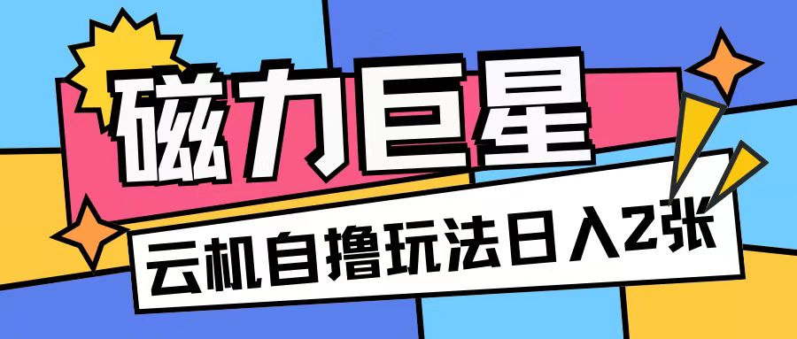 磁力巨星,无脑撸收益玩法无需手机云机操作可矩阵放大单日收入200+【揭秘】