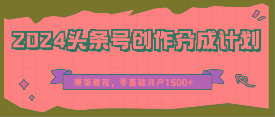 2024头条号创作分成计划、喂饭教程，零基础月产1500+-送财鼠