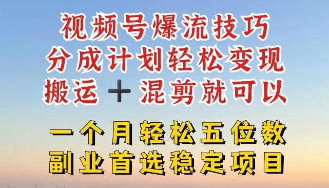 视频号爆流技巧,分成计划轻松变现,搬运 +混剪就可以,一个月轻松五位数稳定项目【揭秘】