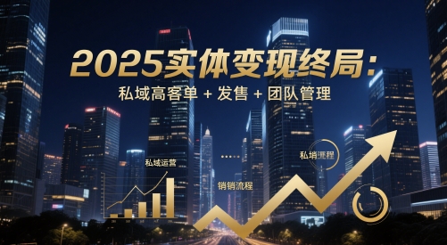 2025实体变现终局：私域高客单+发售+团队管理-送财鼠