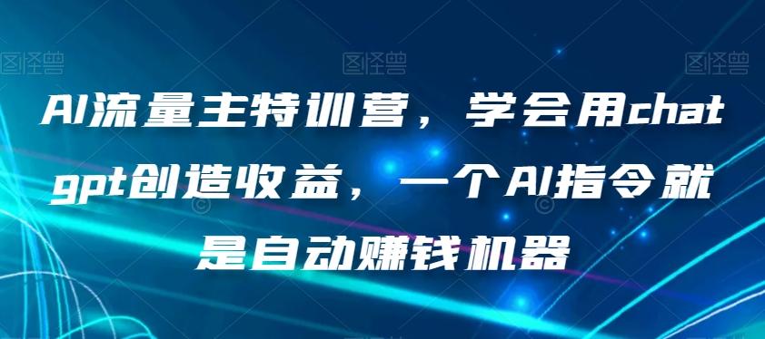 AI流量主特训营，学会用chatgpt创造收益，一个AI指令就是自动赚钱机器-送财鼠