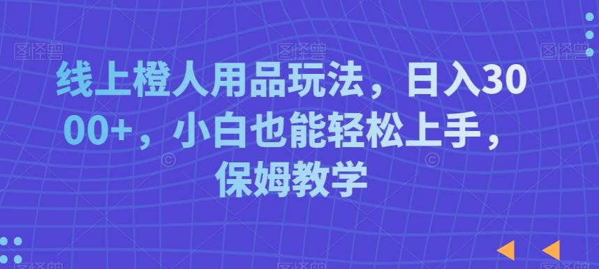线上橙人用品玩法，日入3000+，小白也能轻松上手，保姆教学【揭秘】-送财鼠