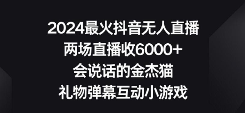 2024最火抖音无人直播,两场直播收6000+,礼物弹幕互动小游戏【揭秘】