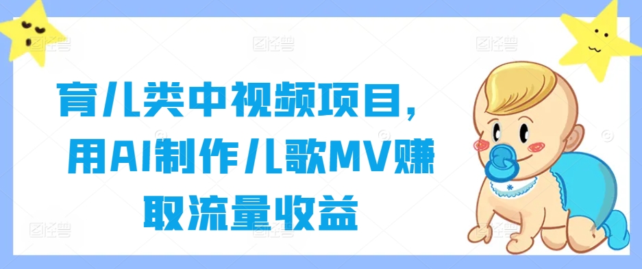 育儿类中视频项目，用AI制作儿歌MV赚取流量收益-送财鼠
