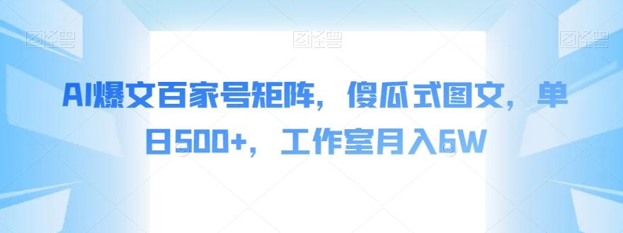 AI爆文百家号矩阵，傻瓜式图文，单日500+，工作室月入6W【揭秘】-送财鼠