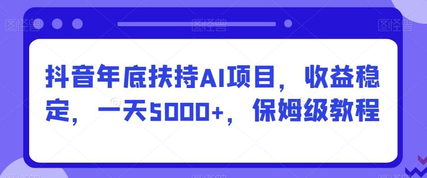 抖音年底扶持AI项目，收益稳定，一天5000+，保姆级教程-送财鼠