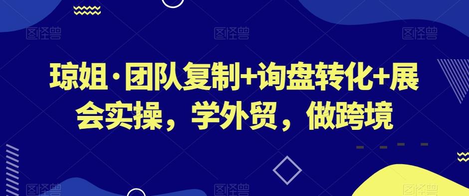 琼姐·团队复制+询盘转化+展会实操，学外贸，做跨境-送财鼠