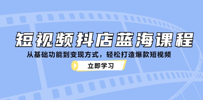 短视频抖店蓝海课程：从基础功能到变现方式，轻松打造爆款短视频-送财鼠
