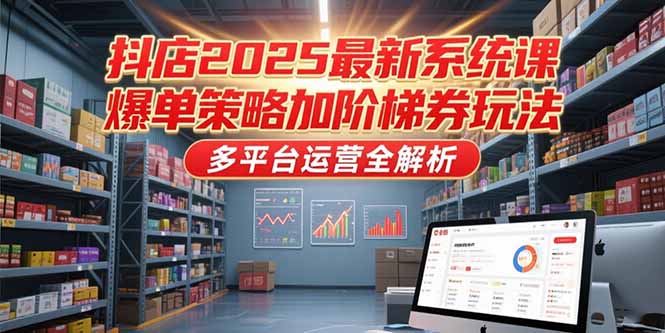 抖店2025最新系统课，爆单策略加阶梯券玩法，多平台运营全解析-送财鼠