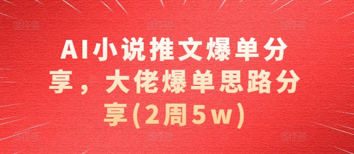 AI小说推文爆单分享，大佬爆单思路分享(2周5w)-送财鼠