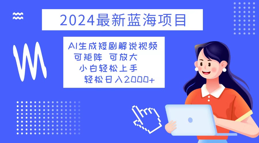 2024最新蓝海项目 AI生成短剧解说视频 小白轻松上手 日入2000+-送财鼠