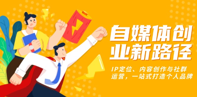 自媒体创业新路径：IP定位、内容创作与社群运营，一站式打造个人品牌-送财鼠