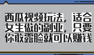 西瓜视频玩法，适合女生做的副业，只要你敢露脸就有收益-送财鼠