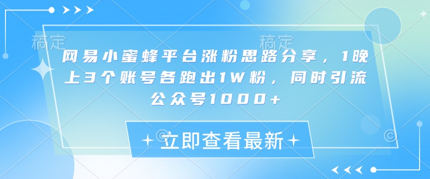 网易小蜜蜂平台涨粉思路分享，1晚上3个账号各跑出1W粉，同时引流公众号1000+-送财鼠