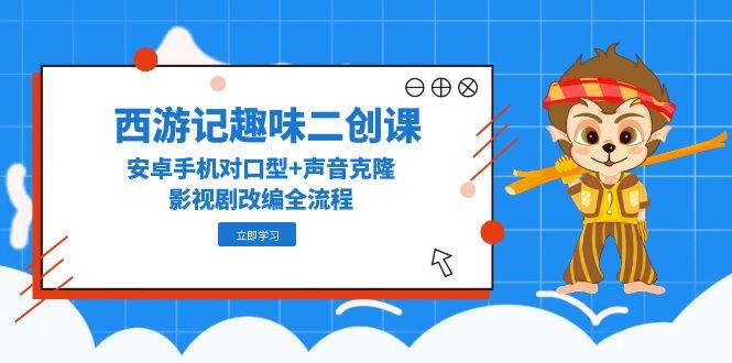 西游记趣味二创课，安卓手机对口型+声音克隆，影视剧改编全流程-送财鼠
