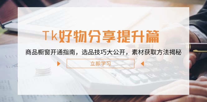 Tk好物分享提升篇：商品橱窗开通指南，选品技巧大公开，素材获取方法揭秘-送财鼠