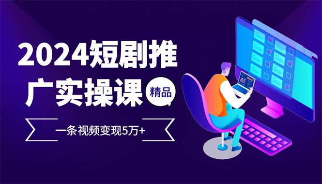 2024最火爆的项目短剧推广实操课 一条视频变现5万+-送财鼠