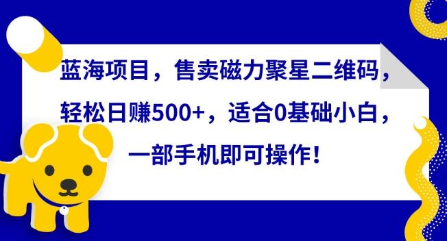 蓝海项目，售卖磁力聚星二维码，轻松日赚500+，适合0基础小白，一部手机即可操作【揭秘】-送财鼠