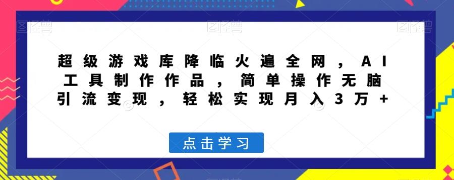 超级游戏库降临火遍全网，AI工具制作作品，简单操作无脑引流变现，轻松实现月入3万+【揭秘】-送财鼠
