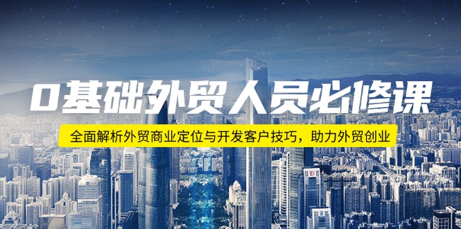 0基础外贸人员必修课：全面解析外贸商业定位与开发客户技巧，助力外贸创业-送财鼠