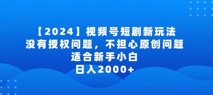 2024视频号短剧玩法，没有授权问题，不担心原创问题，适合新手小白，日入2000+【揭秘】-送财鼠