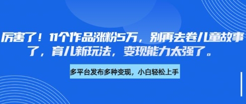 厉害了，11个作品涨粉5万，别再去卷儿童故事了，育儿新玩法，变现能力太强了-送财鼠