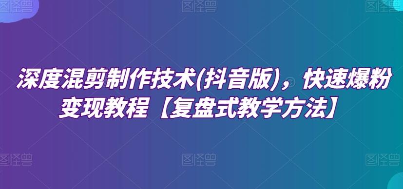 深度混剪制作技术(抖音版)，快速爆粉变现教程【复盘式教学方法】-送财鼠