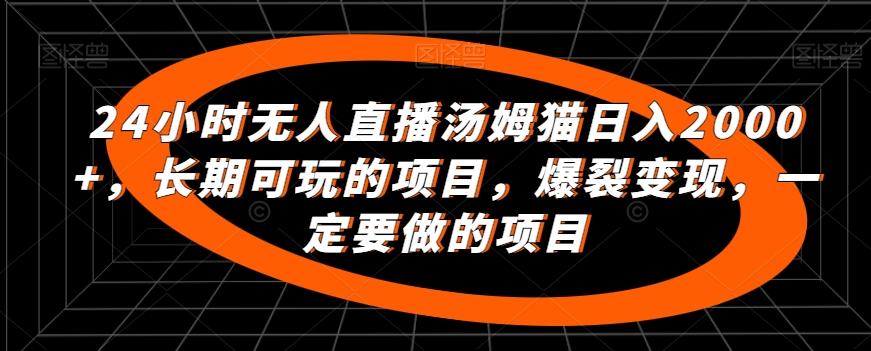 24小时无人直播汤姆猫日入2000+，长期可玩的项目，爆裂变现，一定要做的项目【揭秘】-送财鼠