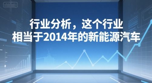 付费文章：行业分析，这个行业，相当于2014年的新能源汽车-送财鼠
