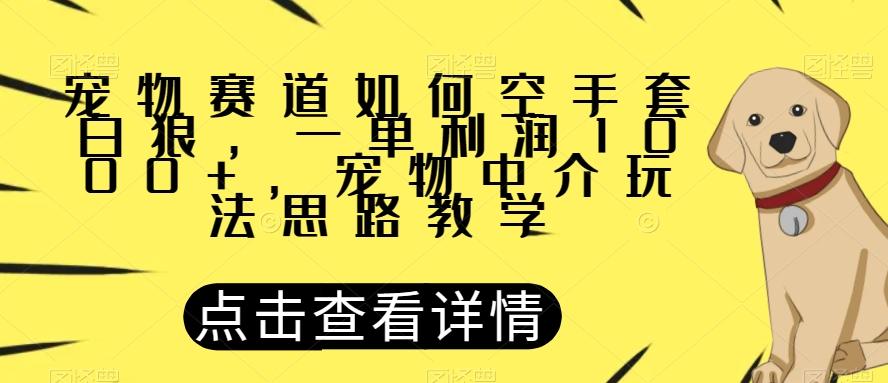 宠物赛道如何空手套白狼，一单利润1000+，宠物中介玩法思路教学【揭秘】-送财鼠